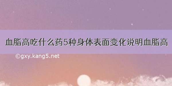 血脂高吃什么药5种身体表面变化说明血脂高