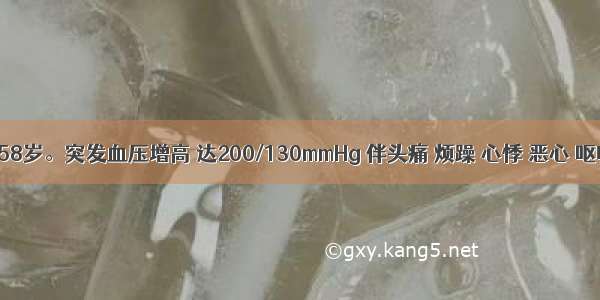 患者男 58岁。突发血压增高 达200/130mmHg 伴头痛 烦躁 心悸 恶心 呕吐 视物