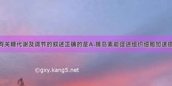 单选题下列有关糖代谢及调节的叙述正确的是A.胰岛素能促进组织细胞加速摄取 利用和储