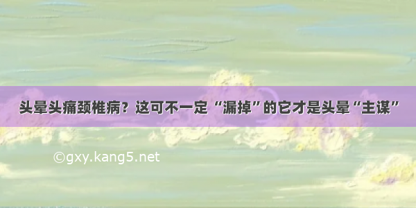 头晕头痛颈椎病？这可不一定 “漏掉”的它才是头晕“主谋”