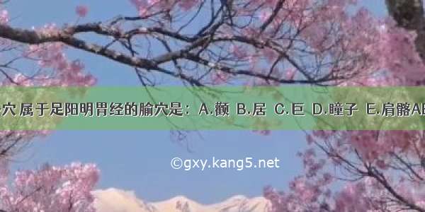 下列各穴 属于足阳明胃经的腧穴是：A.颧髎B.居髎C.巨髎D.瞳子髎E.肩髂ABCDE