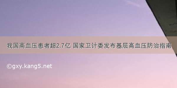 我国高血压患者超2.7亿 国家卫计委发布基层高血压防治指南