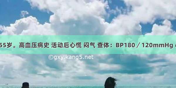 患者 男 55岁。高血压病史 活动后心慌 闷气 查体：BP180／120mmHg 心浊音界