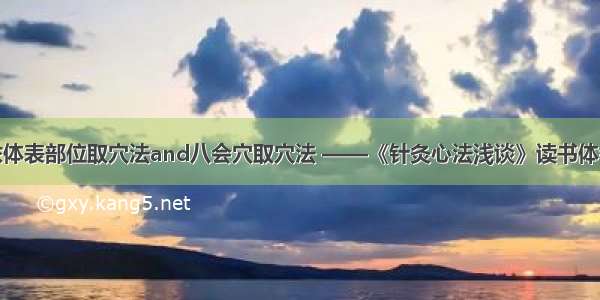 依体表部位取穴法and八会穴取穴法 ——《针灸心法浅谈》读书体会