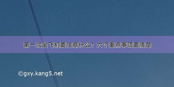 第一次坐飞机要注意什么？六个重点事项要清楚