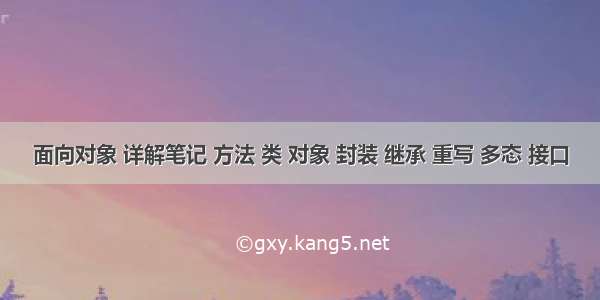 面向对象 详解笔记 方法 类 对象 封装 继承 重写 多态 接口