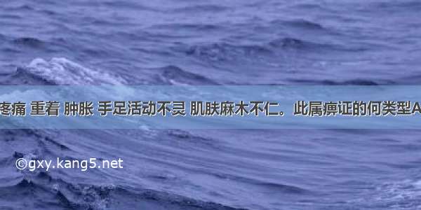 肢体关节疼痛 重着 肿胀 手足活动不灵 肌肤麻木不仁。此属痹证的何类型A.行痹B.痛