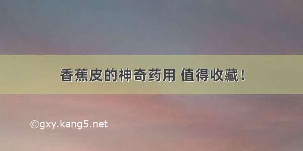 香蕉皮的神奇药用 值得收藏！