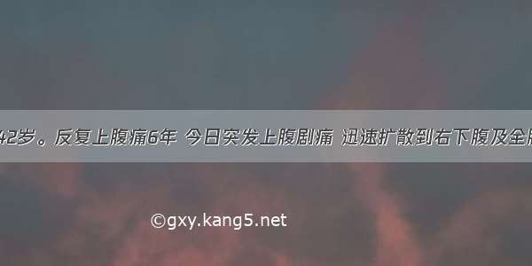 患者 男 42岁。反复上腹痛6年 今日突发上腹剧痛 迅速扩散到右下腹及全腹。查体：