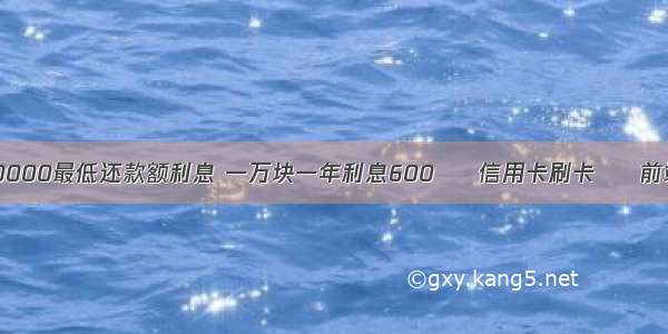 10000最低还款额利息 一万块一年利息600 – 信用卡刷卡 – 前端