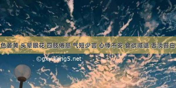 患者面色萎黄 头晕眼花 四肢倦怠 气短少言 心悸不安 食欲减退 舌淡苔白 脉细弱