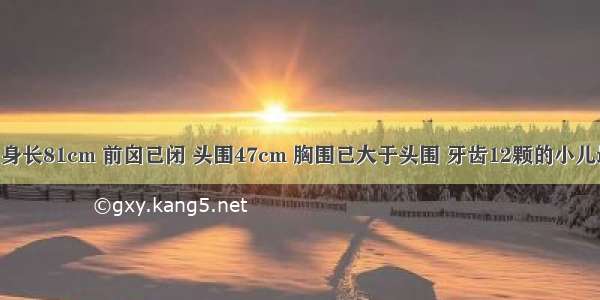 体重11kg 身长81cm 前囟已闭 头围47cm 胸围已大于头围 牙齿12颗的小儿最可能的月