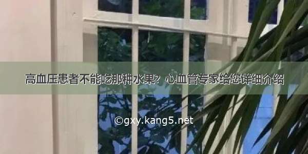 高血压患者不能吃那种水果？心血管专家给您详细介绍