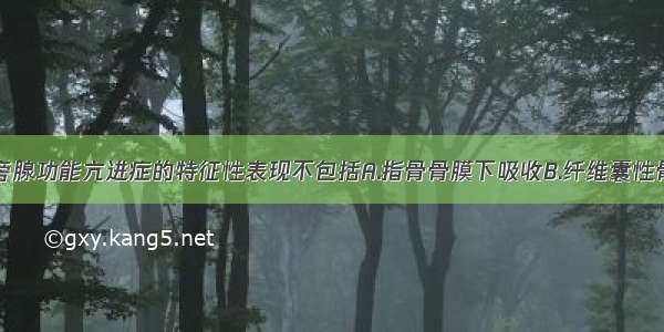 原发性甲状旁腺功能亢进症的特征性表现不包括A.指骨骨膜下吸收B.纤维囊性骨炎C.棕色瘤