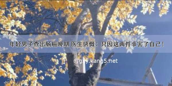 年轻男子查出肠癌晚期 医生感慨：只因这两件事害了自己！