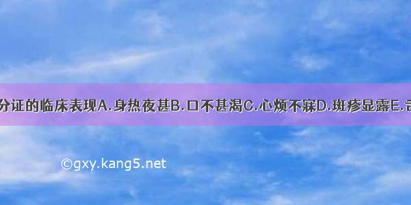 下列哪项不是营分证的临床表现A.身热夜甚B.口不甚渴C.心烦不寐D.斑疹显露E.舌质红绛ABCDE