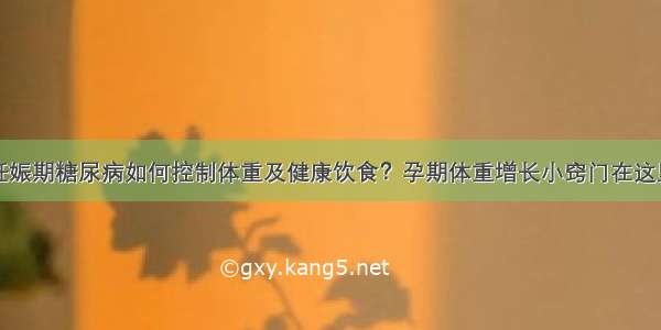 妊娠期糖尿病如何控制体重及健康饮食？孕期体重增长小窍门在这里