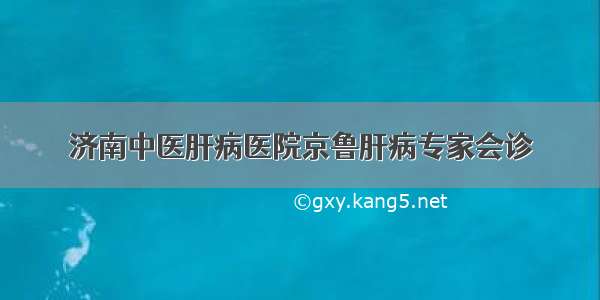 济南中医肝病医院京鲁肝病专家会诊