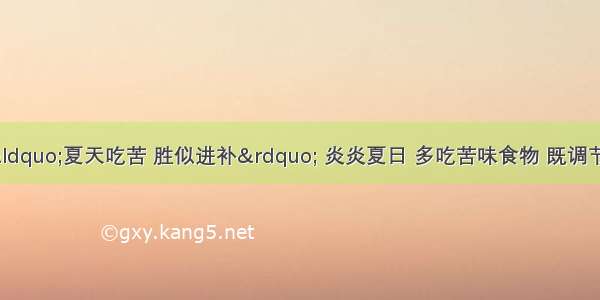 每日一膳 | “夏天吃苦 胜似进补” 炎炎夏日 多吃苦味食物 既调节夏季之阳热 