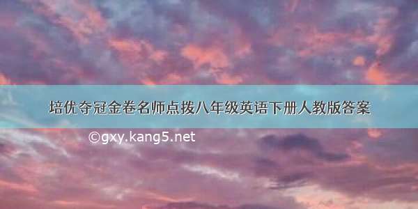 培优夺冠金卷名师点拨八年级英语下册人教版答案