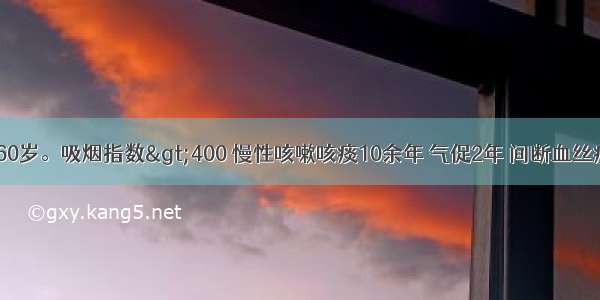 患者 男性 60岁。吸烟指数>400 慢性咳嗽咳痰10余年 气促2年 间断血丝痰1月余 近