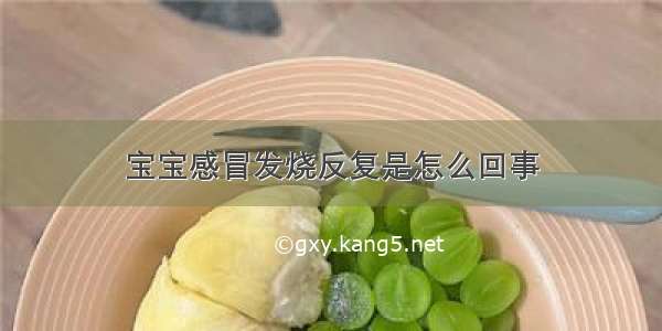 宝宝感冒发烧反复是怎么回事