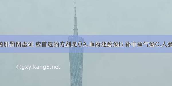 治疗经行发热肝肾阴虚证 应首选的方剂是()A.血府逐瘀汤B.补中益气汤C.人参养荣汤D.蒿