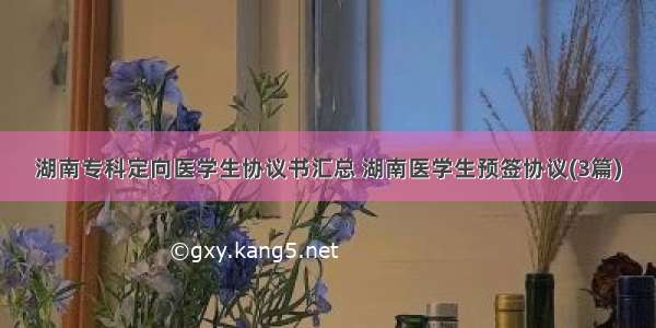 湖南专科定向医学生协议书汇总 湖南医学生预签协议(3篇)