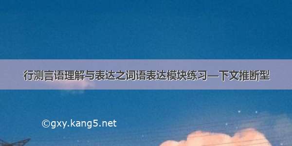 行测言语理解与表达之词语表达模块练习—下文推断型