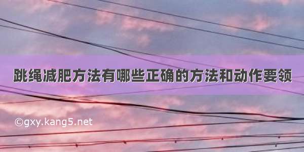 跳绳减肥方法有哪些正确的方法和动作要领