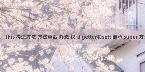 面向对象1---this 构造方法 方法重载 静态 权限 getter和sett 继承 super 方法重写 多态