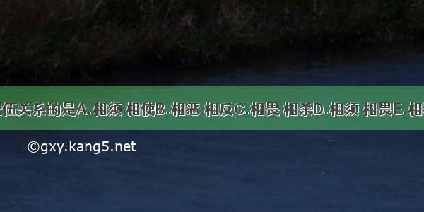 属于协同增效配伍关系的是A.相须 相使B.相恶 相反C.相畏 相杀D.相须 相畏E.相恶 相杀ABCDE