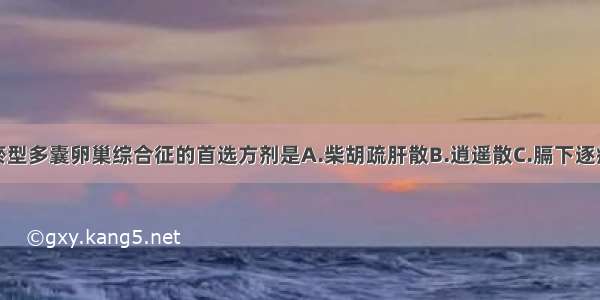 治疗气滞血瘀型多囊卵巢综合征的首选方剂是A.柴胡疏肝散B.逍遥散C.膈下逐瘀汤D.调肝汤