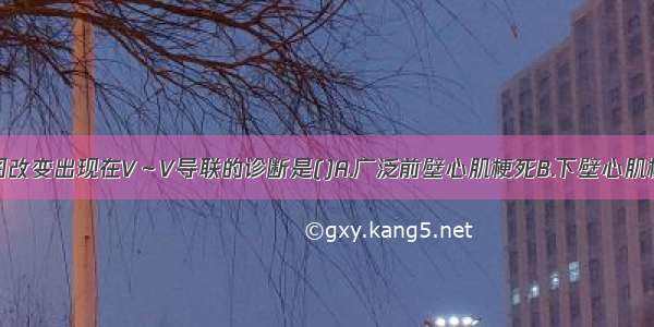 特征性心电图改变出现在V～V导联的诊断是()A.广泛前壁心肌梗死B.下壁心肌梗死C.后壁心