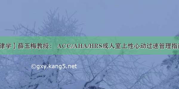 【心律学】薛玉梅教授： ACC/AHA/HRS成人室上性心动过速管理指南解读