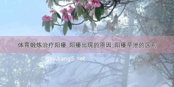 体育锻炼治疗阳痿_阳痿出现的原因_阳痿早泄的区别