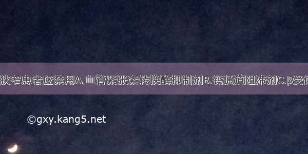 双侧肾动脉狭窄患者应禁用A.血管紧张素转换酶抑制剂B.钙通道阻滞剂C.β受体阻滞剂D.α