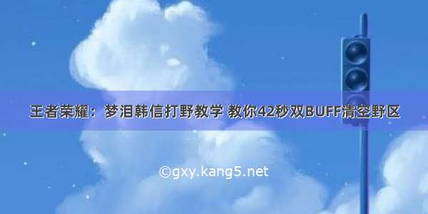 王者荣耀：梦泪韩信打野教学 教你42秒双BUFF清空野区