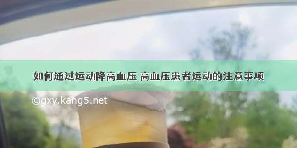 如何通过运动降高血压 高血压患者运动的注意事项