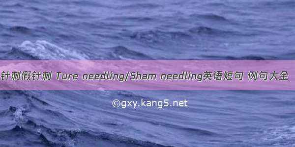 针刺假针刺 Ture needling/Sham needling英语短句 例句大全