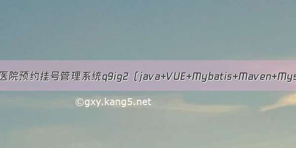 ssm毕设项目医院预约挂号管理系统q9ig2（java+VUE+Mybatis+Maven+Mysql+sprnig）