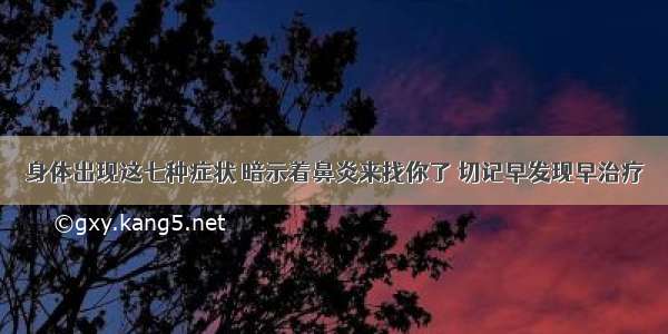 身体出现这七种症状 暗示着鼻炎来找你了 切记早发现早治疗