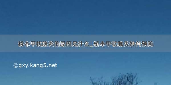 桥本甲状腺炎的原因是什么_桥本甲状腺炎如何预防