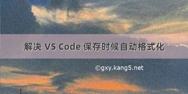 解决 VS Code 保存时候自动格式化