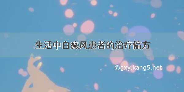 生活中白癜风患者的治疗偏方