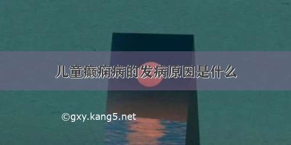 儿童癫痫病的发病原因是什么