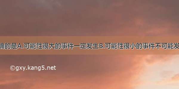 下列说法正确的是A.可能性很大的事件一定发生B.可能性很小的事件不可能发生C.冬天里 