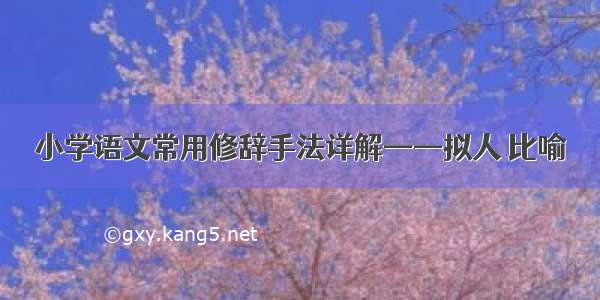 小学语文常用修辞手法详解——拟人 比喻