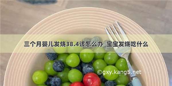 三个月婴儿发烧38.4该怎么办_宝宝发烧吃什么