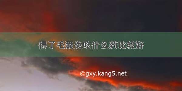 得了毛囊炎吃什么药比较好